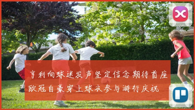亨利向球迷发声坚定信念期待首座欧冠自豪穿上球衣参与游行庆祝