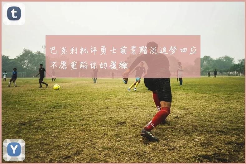 巴克利批评勇士前景黯淡追梦回应不愿重蹈你的覆辙