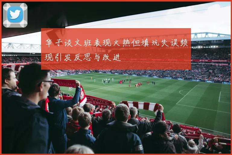 华子谈文班表现火热但填坑失误频现引发反思与改进