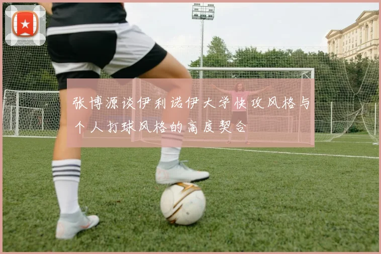 张博源谈伊利诺伊大学快攻风格与个人打球风格的高度契合