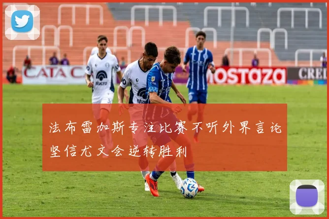 法布雷加斯专注比赛不听外界言论坚信尤文会逆转胜利